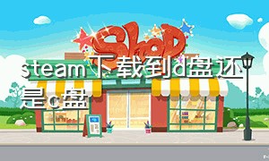 steam下载到d盘还是c盘