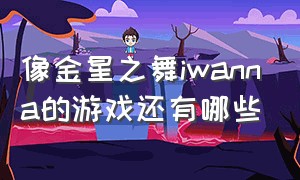 像金星之舞iwanna的游戏还有哪些