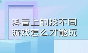 抖音上的找不同游戏怎么才能玩