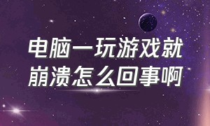 电脑一玩游戏就崩溃怎么回事啊