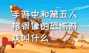 手游中和第五人格很像的恐怖游戏叫什么