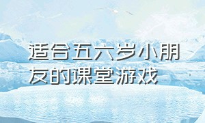 适合五六岁小朋友的课堂游戏