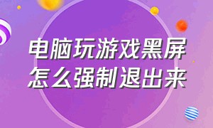 电脑玩游戏黑屏怎么强制退出来