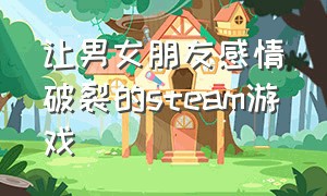 让男女朋友感情破裂的steam游戏