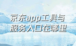 京东app工具与服务入口在哪里