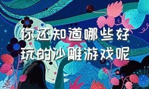 你还知道哪些好玩的沙雕游戏呢