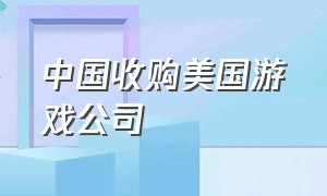 中国收购美国游戏公司