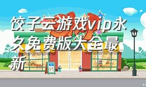 饺子云游戏vip永久免费版大全最新