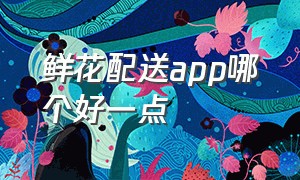 鲜花配送app哪个好一点