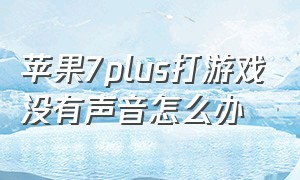 苹果7plus打游戏没有声音怎么办