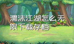 濡沫江湖怎么无限下载存档