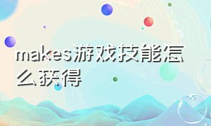 makes游戏技能怎么获得