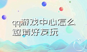 qq游戏中心怎么邀请好友玩