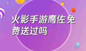 火影手游鹰佐免费送过吗