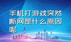 手机打游戏突然断网是什么原因呢