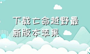 下载亡命越野最新版本苹果