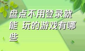 盘点不用登录就能 玩的游戏有哪些