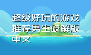 超级好玩的游戏推荐男生破解版中文