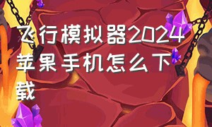 飞行模拟器2024苹果手机怎么下载