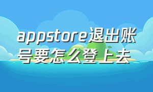 appstore退出账号要怎么登上去