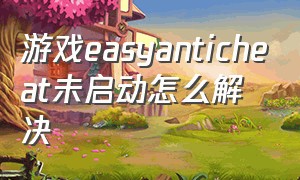 游戏easyanticheat未启动怎么解决