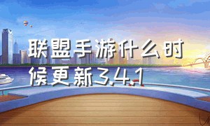 联盟手游什么时候更新3.4.1