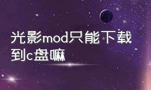 光影mod只能下载到c盘嘛