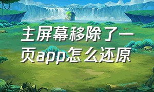 主屏幕移除了一页app怎么还原