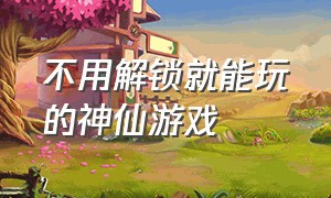 不用解锁就能玩的神仙游戏