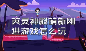 英灵神殿萌新刚进游戏怎么玩