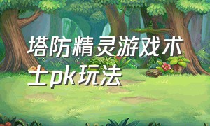 塔防精灵游戏术士pk玩法