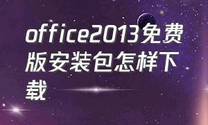 office2013免费版安装包怎样下载