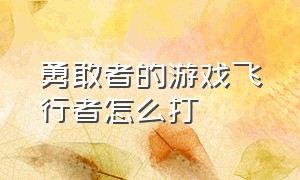 勇敢者的游戏飞行者怎么打