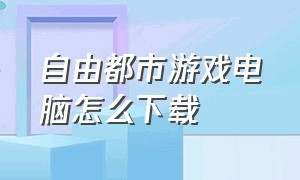 自由都市游戏电脑怎么下载