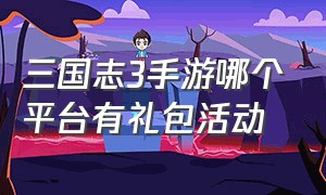 三国志3手游哪个平台有礼包活动