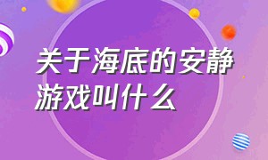 关于海底的安静游戏叫什么