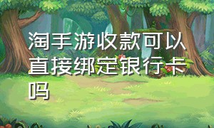 淘手游收款可以直接绑定银行卡吗