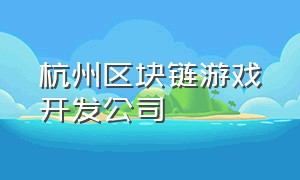 杭州区块链游戏开发公司