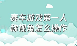 赛车游戏第一人称视角怎么操作