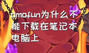 omofun为什么不能下载在笔记本电脑上