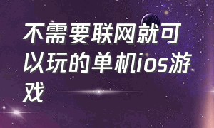 不需要联网就可以玩的单机ios游戏