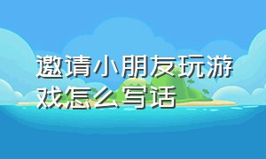 邀请小朋友玩游戏怎么写话