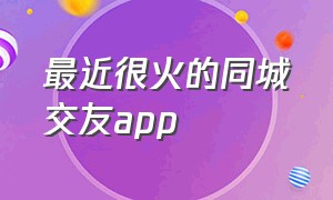 最近很火的同城交友app