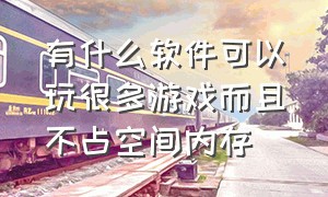 有什么软件可以玩很多游戏而且不占空间内存