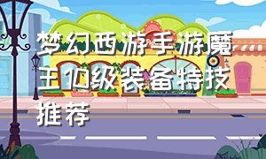 梦幻西游手游魔王10级装备特技推荐