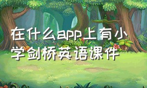 在什么app上有小学剑桥英语课件