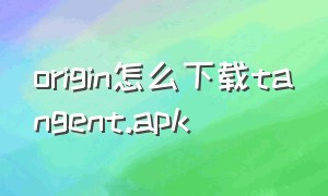 origin怎么下载tangent.apk
