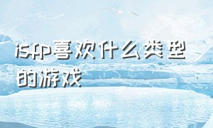 isfp喜欢什么类型的游戏