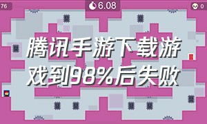 腾讯手游下载游戏到98%后失败