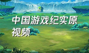 中国游戏纪实原视频
